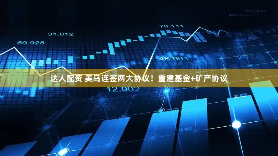 达人配资 美乌连签两大协议！重建基金+矿产协议
