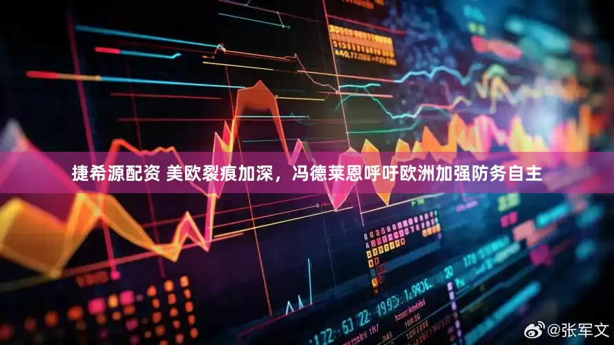 捷希源配资 美欧裂痕加深，冯德莱恩呼吁欧洲加强防务自主