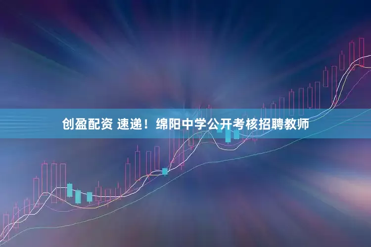 创盈配资 速递！绵阳中学公开考核招聘教师