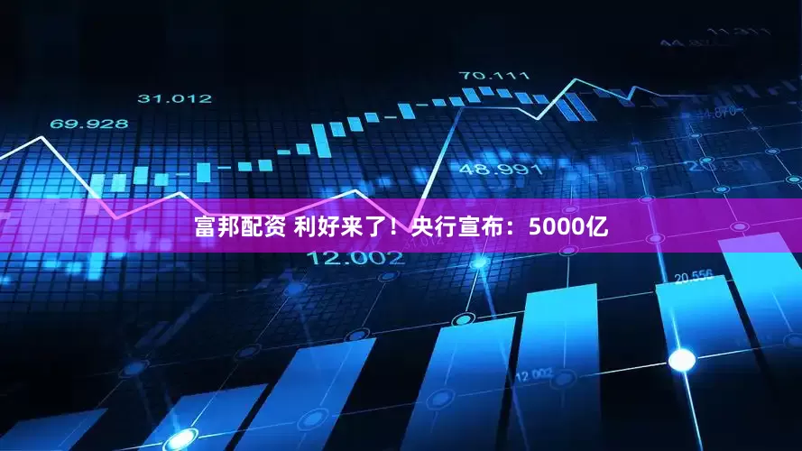 富邦配资 利好来了！央行宣布：5000亿