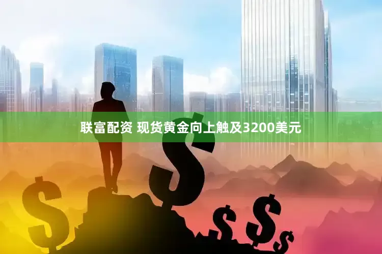 联富配资 现货黄金向上触及3200美元