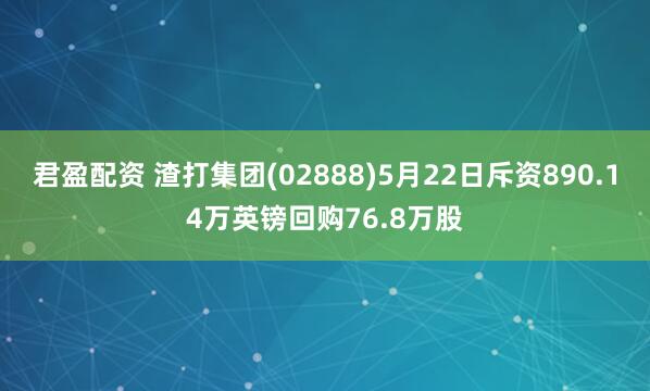 君盈配资 渣打集团(02888)5月22日斥资890.14万英镑回购76.8万股