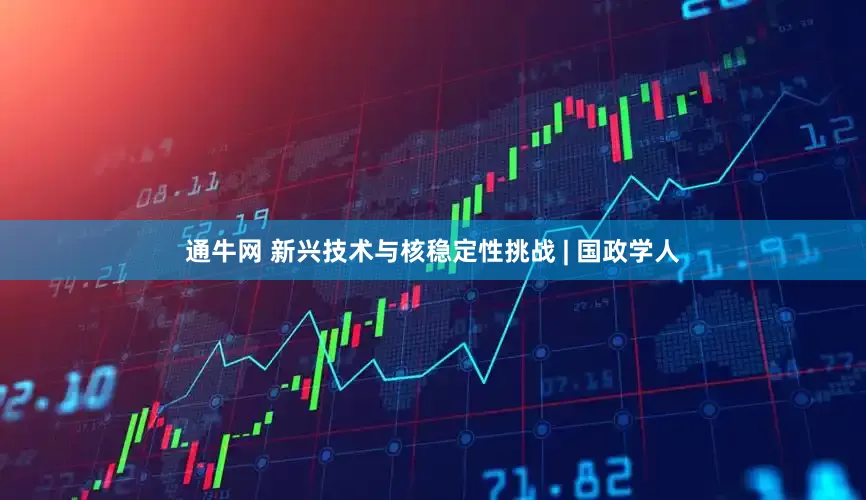 通牛网 新兴技术与核稳定性挑战 | 国政学人