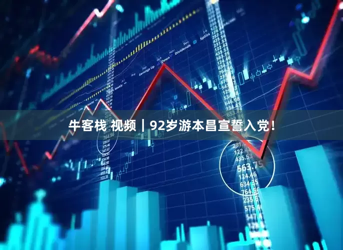 牛客栈 视频｜92岁游本昌宣誓入党！