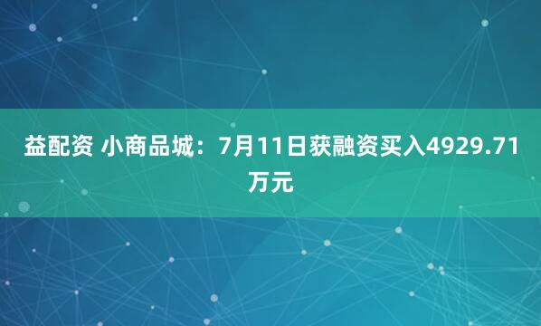 益配资 小商品城：7月11日获融资买入4929.71万元