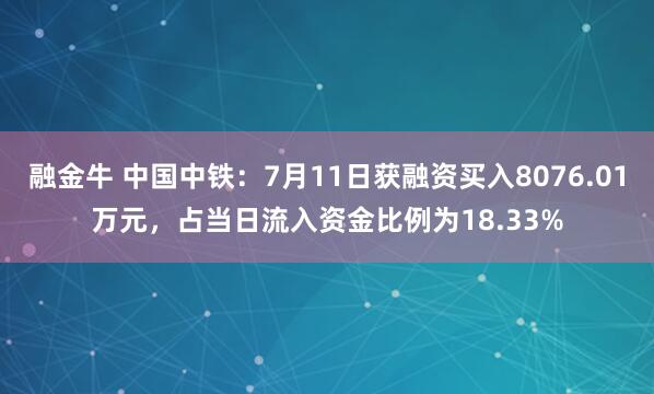 融金牛 中国中铁：7月11日获融资买入8076.01万元，占当日流入资金比例为18.33%