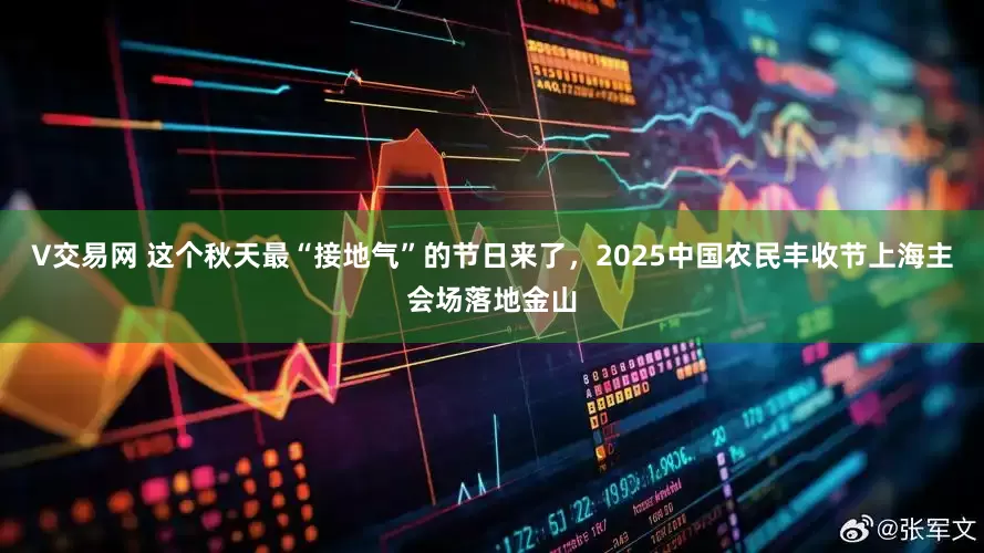 V交易网 这个秋天最“接地气”的节日来了，2025中国农民丰收节上海主会场落地金山