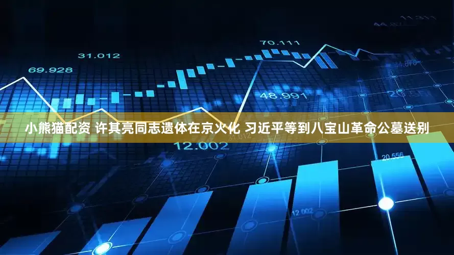 小熊猫配资 许其亮同志遗体在京火化 习近平等到八宝山革命公墓送别