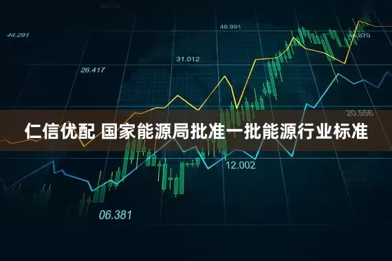 仁信优配 国家能源局批准一批能源行业标准