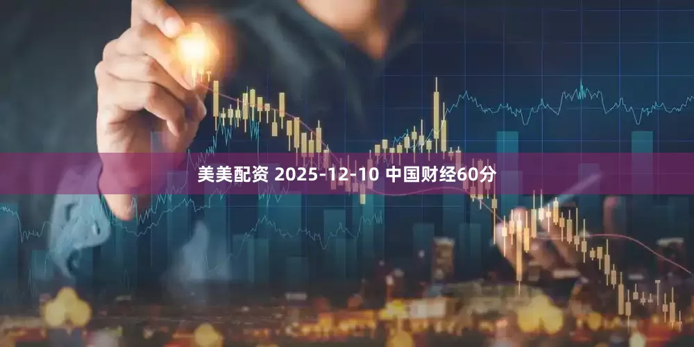美美配资 2025-12-10 中国财经60分