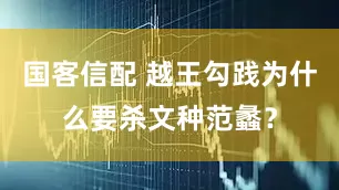 国客信配 越王勾践为什么要杀文种范蠡？