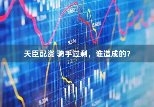 天臣配资 骑手过剩，谁造成的？