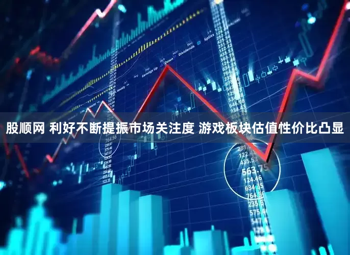 股顺网 利好不断提振市场关注度 游戏板块估值性价比凸显