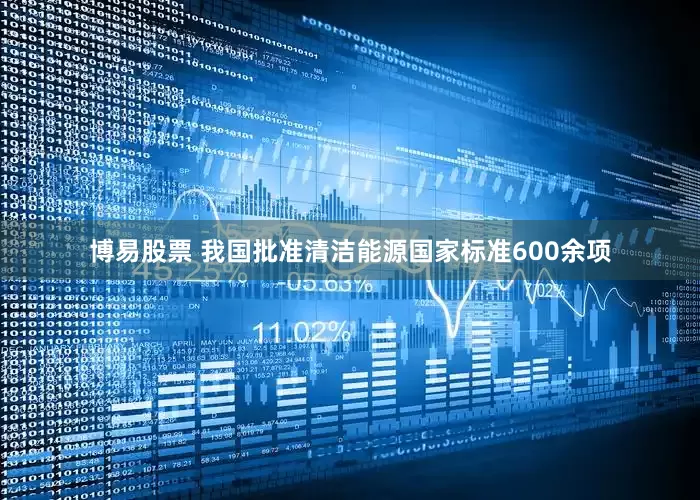 博易股票 我国批准清洁能源国家标准600余项