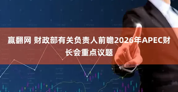 赢翻网 财政部有关负责人前瞻2026年APEC财长会重点议题
